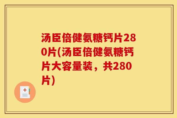 汤臣倍健氨糖钙片280片(汤臣倍健氨糖钙片大容量装,共280片) 汤臣倍健氨糖钙片280片(汤臣倍健氨糖钙片大容量装,共280片)