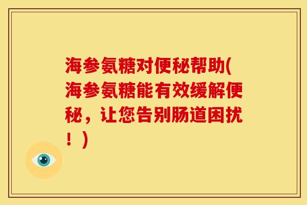 海参氨糖对帮助(海参氨糖能有效缓解，让您告别肠道困扰！)