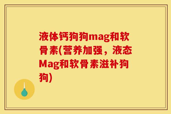 液体钙狗狗mag和软骨素(营养加强，液态Mag和软骨素滋补狗狗)