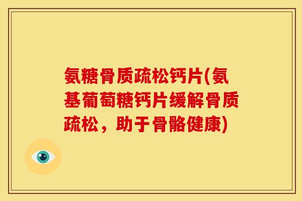 氨糖钙片(氨基葡萄糖钙片缓解,助于骨骼健康) 氨糖钙片(氨基葡萄糖钙片缓解,助于骨骼健康)