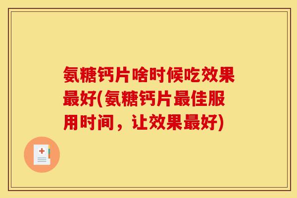 氨糖钙片啥时候吃效果好(氨糖钙片佳服用时间,让效果好) 氨糖钙片啥时候吃效果好(氨糖钙片佳服用时间,让效果好)