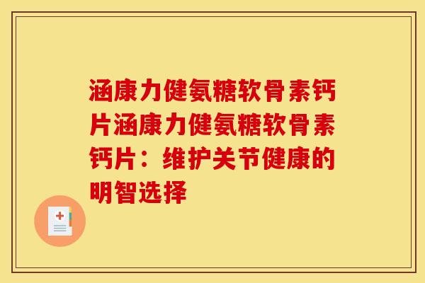 涵康力健氨糖软骨素钙片涵康力健氨糖软骨素钙片：维护关节健康的明智选择