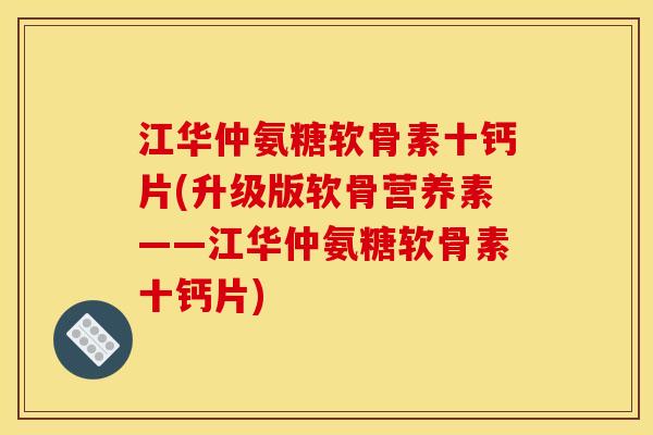 江华仲氨糖软骨素十钙片(升级版软骨营养素——江华仲氨糖软骨素十钙片) 江华仲氨糖软骨素十钙片(升级版软骨营养素——江华仲氨糖软骨素十钙片)