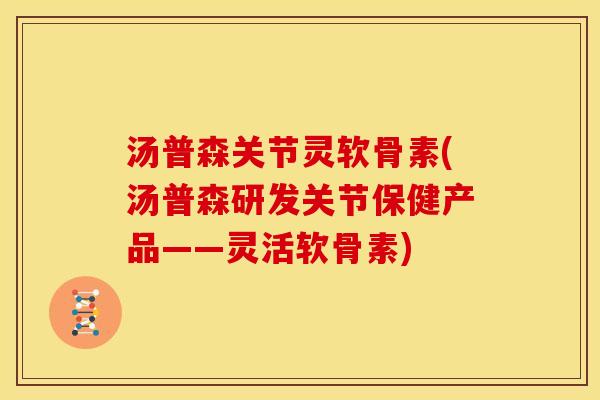 汤普森关节灵软骨素(汤普森研发关节保健产品——灵活软骨素) 汤普森关节灵软骨素(汤普森研发关节保健产品——灵活软骨素)