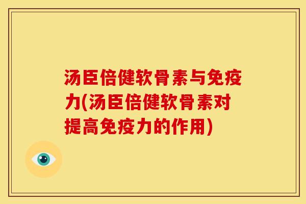 汤臣倍健软骨素与(汤臣倍健软骨素对提高的作用) 汤臣倍健软骨素与(汤臣倍健软骨素对提高的作用)