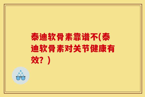 泰迪软骨素靠谱不(泰迪软骨素对关节健康有效?) 泰迪软骨素靠谱不(泰迪软骨素对关节健康有效?)