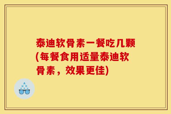 泰迪软骨素一餐吃几颗(每餐食用适量泰迪软骨素,效果更佳) 泰迪软骨素一餐吃几颗(每餐食用适量泰迪软骨素,效果更佳)