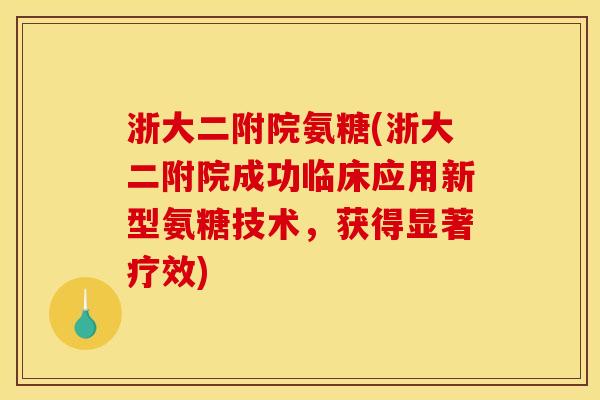 浙大二附院氨糖(浙大二附院成功临床应用新型氨糖技术，获得显著疗效)