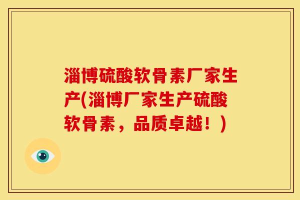 淄博硫酸软骨素厂家生产(淄博厂家生产硫酸软骨素,品质卓越!) 淄博硫酸软骨素厂家生产(淄博厂家生产硫酸软骨素,品质卓越!)