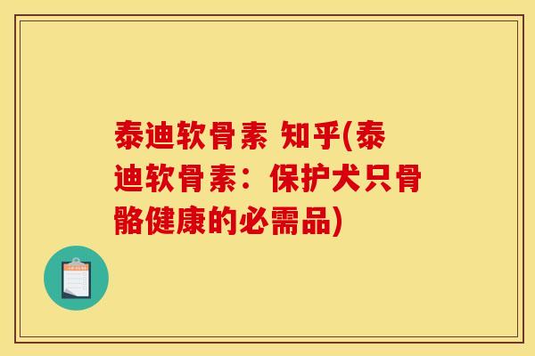 泰迪软骨素 知乎(泰迪软骨素：保护犬只骨骼健康的必需品)