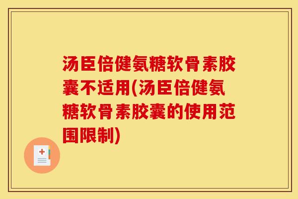汤臣倍健氨糖软骨素胶囊不适用(汤臣倍健氨糖软骨素胶囊的使用范围限制)