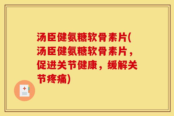 汤臣健氨糖软骨素片(汤臣健氨糖软骨素片，促进关节健康，缓解关节)