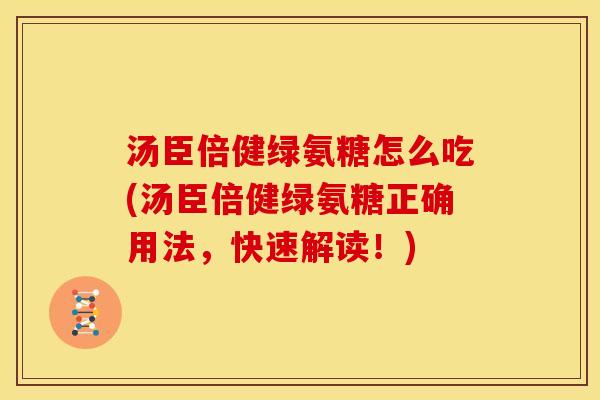 汤臣倍健绿氨糖怎么吃(汤臣倍健绿氨糖正确用法,快速解读!) 汤臣倍健绿氨糖怎么吃(汤臣倍健绿氨糖正确用法,快速解读!)