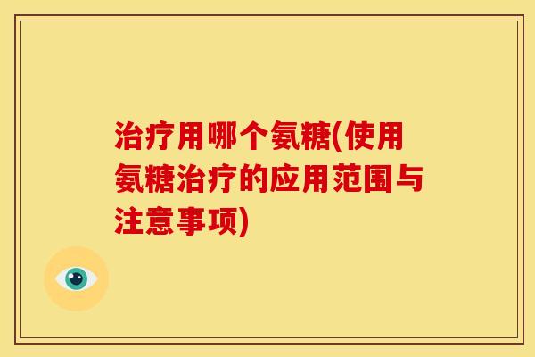 用哪个氨糖(使用氨糖的应用范围与注意事项)