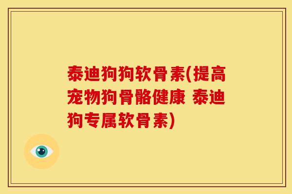 泰迪狗狗软骨素(提高宠物狗骨骼健康 泰迪狗专属软骨素)