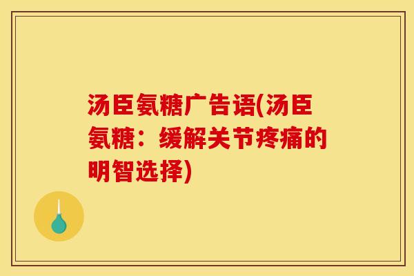 汤臣氨糖广告语(汤臣氨糖：缓解关节的明智选择)