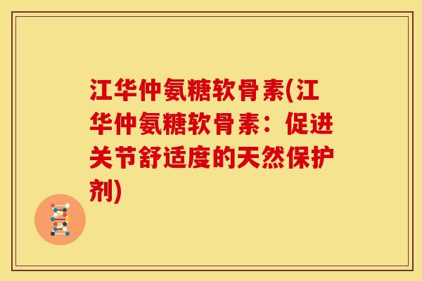 江华仲氨糖软骨素(江华仲氨糖软骨素:促进关节舒适度的天然保护剂) 江华仲氨糖软骨素(江华仲氨糖软骨素:促进关节舒适度的天然保护剂)