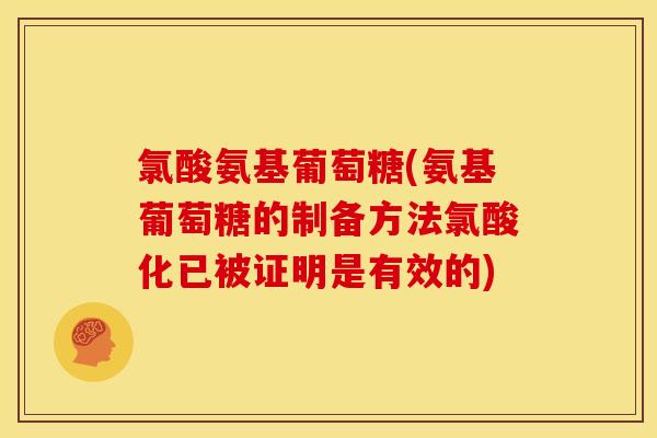 氯酸氨基葡萄糖(氨基葡萄糖的制备方法氯酸化已被证明是有效的) 氯酸氨基葡萄糖(氨基葡萄糖的制备方法氯酸化已被证明是有效的)