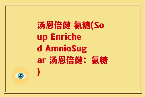 汤恩倍健 氨糖(Soup Enriched AmnioSugar 汤恩倍健:氨糖) 汤恩倍健 氨糖(Soup Enriched AmnioSugar 汤恩倍健:氨糖)