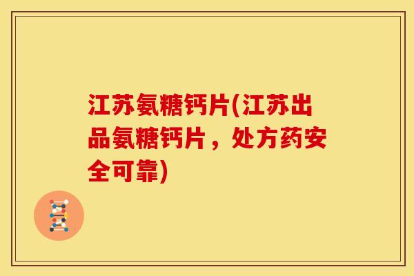 江苏氨糖钙片(江苏出品氨糖钙片,处方药安全可靠) 江苏氨糖钙片(江苏出品氨糖钙片,处方药安全可靠)