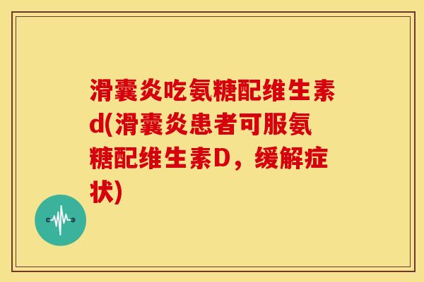 吃氨糖配维生素d(患者可服氨糖配维生素D,缓解症状) 吃氨糖配维生素d(患者可服氨糖配维生素D,缓解症状)