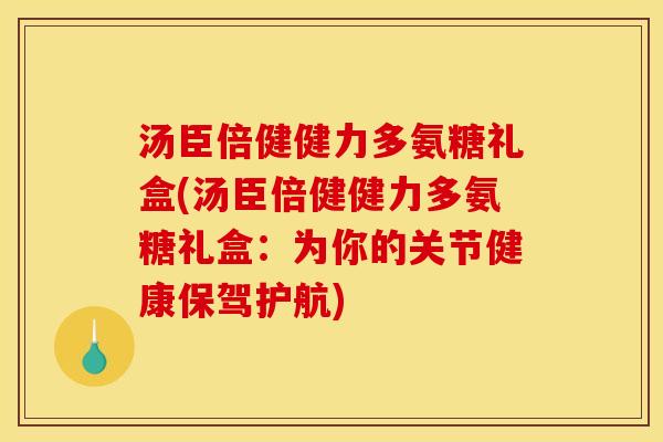 汤臣倍健健力多氨糖礼盒(汤臣倍健健力多氨糖礼盒:为你的关节健康保驾护航) 汤臣倍健健力多氨糖礼盒(汤臣倍健健力多氨糖礼盒:为你的关节健康保驾护航)