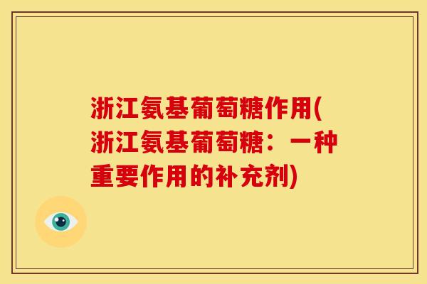 浙江氨基葡萄糖作用(浙江氨基葡萄糖:一种重要作用的补充剂) 浙江氨基葡萄糖作用(浙江氨基葡萄糖:一种重要作用的补充剂)
