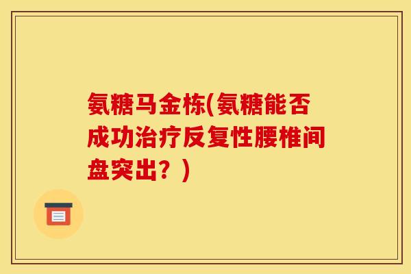 氨糖马金栋(氨糖能否成功反复性腰椎间盘突出？)