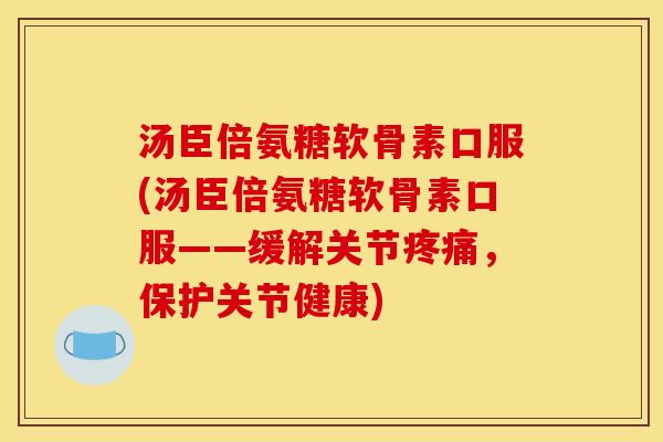 汤臣倍氨糖软骨素口服(汤臣倍氨糖软骨素口服——缓解关节,保护关节健康) 汤臣倍氨糖软骨素口服(汤臣倍氨糖软骨素口服——缓解关节,保护关节健康)