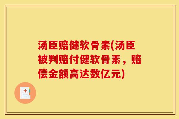 汤臣赔健软骨素(汤臣被判赔付健软骨素,赔偿金额高达数亿元) 汤臣赔健软骨素(汤臣被判赔付健软骨素,赔偿金额高达数亿元)