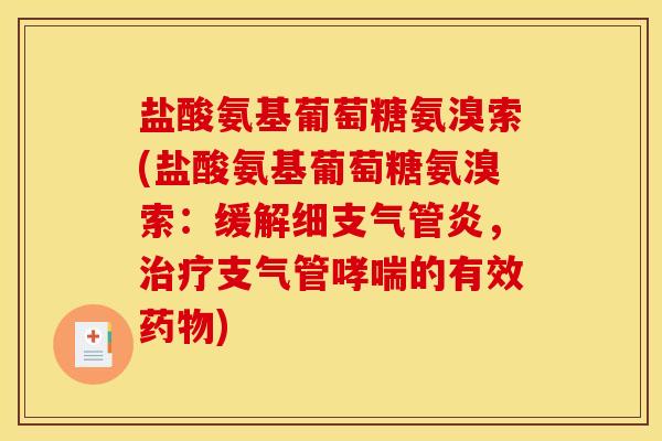 盐酸氨基葡萄糖氨溴索(盐酸氨基葡萄糖氨溴索:缓解细,支气管的有效) 盐酸氨基葡萄糖氨溴索(盐酸氨基葡萄糖氨溴索:缓解细,支气管的有效)