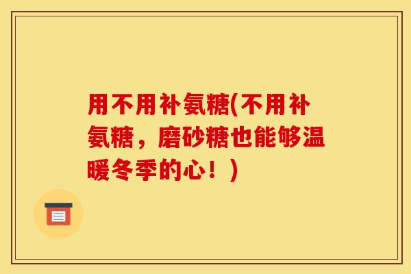 用不用补氨糖(不用补氨糖，磨砂糖也能够温暖冬季的心！)