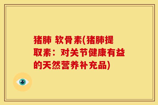 猪 软骨素(猪提取素：对关节健康有益的天然营养补充品)