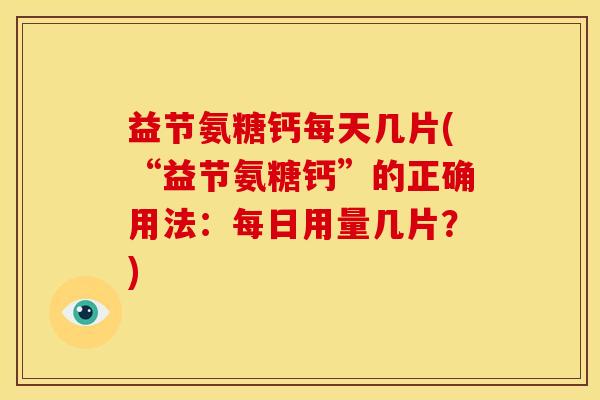 益节氨糖钙每天几片(“益节氨糖钙”的正确用法:每日用量几片?) 益节氨糖钙每天几片(“益节氨糖钙”的正确用法:每日用量几片?)