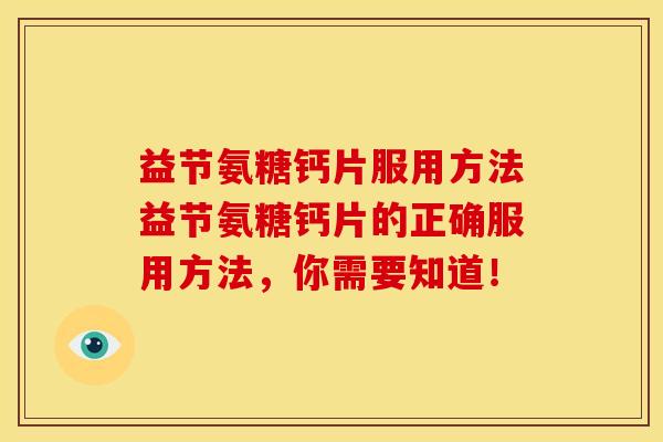 益节氨糖钙片服用方法益节氨糖钙片的正确服用方法，你需要知道！