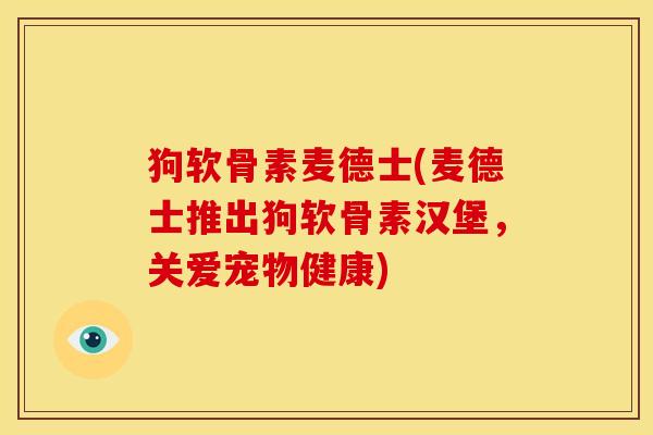 狗软骨素麦德士(麦德士推出狗软骨素汉堡,关爱宠物健康) 狗软骨素麦德士(麦德士推出狗软骨素汉堡,关爱宠物健康)