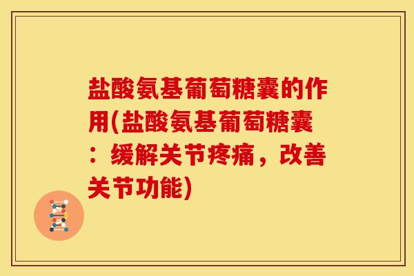 盐酸氨基葡萄糖囊的作用(盐酸氨基葡萄糖囊：缓解关节，改善关节功能)