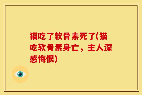 猫吃了软骨素死了(猫吃软骨素身亡，主人深感悔恨)