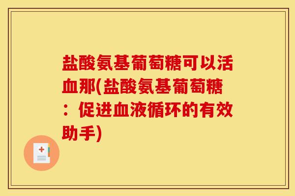盐酸氨基葡萄糖可以活那(盐酸氨基葡萄糖:促进的有效助手) 盐酸氨基葡萄糖可以活那(盐酸氨基葡萄糖:促进的有效助手)