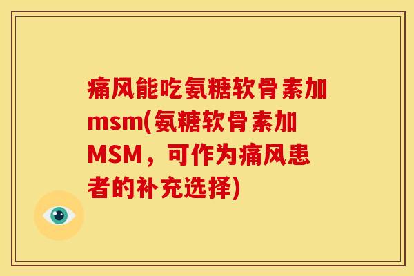 能吃氨糖软骨素加msm(氨糖软骨素加MSM，可作为患者的补充选择)