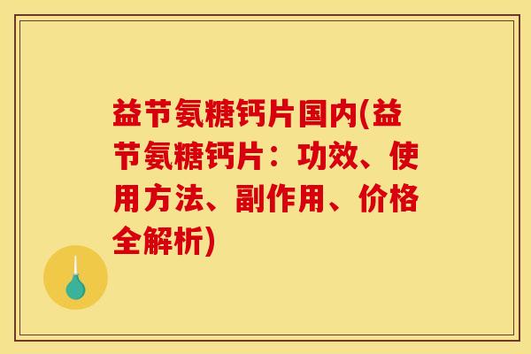 益节氨糖钙片国内(益节氨糖钙片:功效、使用方法、副作用、价格全解析) 益节氨糖钙片国内(益节氨糖钙片:功效、使用方法、副作用、价格全解析)