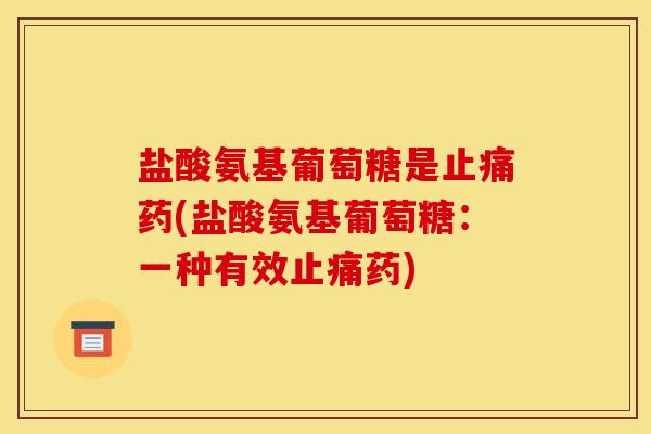 盐酸氨基葡萄糖是药(盐酸氨基葡萄糖：一种有效药)