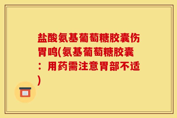 盐酸氨基葡萄糖胶囊伤胃鸣(氨基葡萄糖胶囊：用药需注意胃部不适)