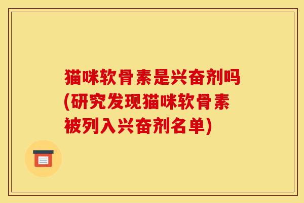 猫咪软骨素是兴奋剂吗(研究发现猫咪软骨素被列入兴奋剂名单)