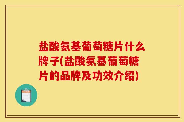 盐酸氨基葡萄糖片什么牌子(盐酸氨基葡萄糖片的品牌及功效介绍) 盐酸氨基葡萄糖片什么牌子(盐酸氨基葡萄糖片的品牌及功效介绍)
