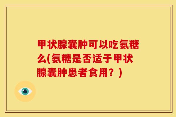 囊肿可以吃氨糖么(氨糖是否适于囊肿患者食用?) 囊肿可以吃氨糖么(氨糖是否适于囊肿患者食用?)