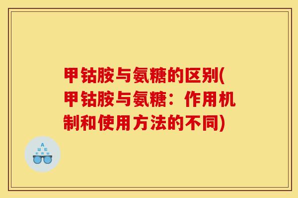 甲钴胺与氨糖的区别(甲钴胺与氨糖：作用机制和使用方法的不同)