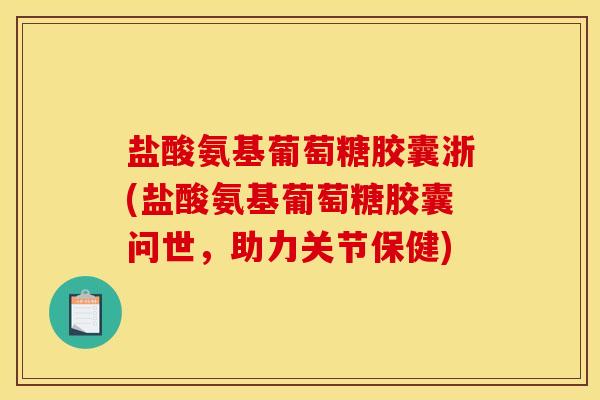 盐酸氨基葡萄糖胶囊浙(盐酸氨基葡萄糖胶囊问世，助力关节保健)