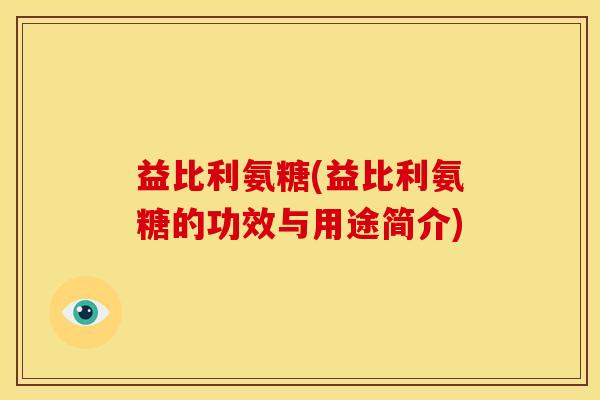 益比利氨糖(益比利氨糖的功效与用途简介)