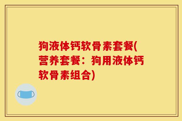 狗液体钙软骨素套餐(营养套餐:狗用液体钙软骨素组合) 狗液体钙软骨素套餐(营养套餐:狗用液体钙软骨素组合)